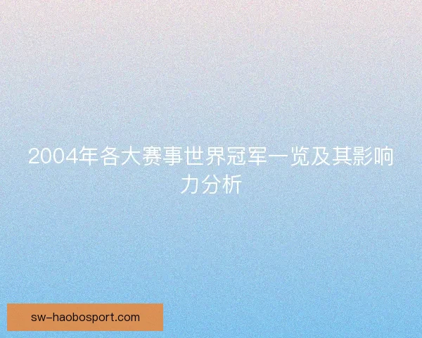 2004年各大赛事世界冠军一览及其影响力分析