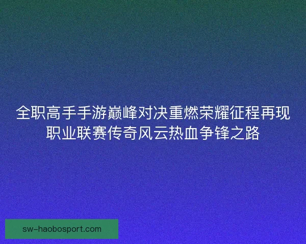 全职高手手游巅峰对决重燃荣耀征程再现职业联赛传奇风云热血争锋之路